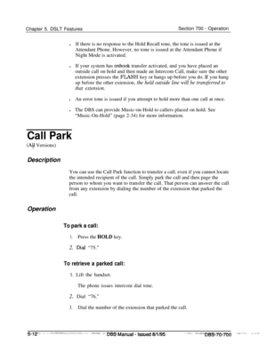 Page 979Chapter 5. DSLT FeaturesSection 700 - Operation
lIf there is no response to the Hold Recall tone, the tone is issued at the
Attendant Phone. However, no tone is issued at the Attendant Phone if
Night Mode is activated.
lIf your system has 
onhook transfer activated, and you have placed an
outside call on hold and then made an Intercom Call, make sure the other
extension presses the FLASH key or hangs up before you do. 
If you hang
up before the other extension, the held outside line will be transferred...