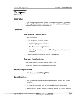 Page 988Section 700 - OperationChapter 5. DSLT Features
Camp-on
(All Versions)
DescriptionIf you reach a busy extension, you can use the Camp-on feature to alert you
with a ring when the extension becomes free. You can then to pick up your
handset to automatically dial the extension.
Operation
To activate the Camp-on feature:1. Lift the handset.
2.Dial the desired extension number.
3.Upon hearing busy tone, press “3.”
l The phone issues a 
ringback tone.
.l If the Camp-on feature is not available, the phone...