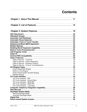 Page 3576-13-700 DBS 576 (USA), Revised 6/11/98   3
Contents
 Chapter 1. About This Manual  . . . . . . . . . . . . . . . . . . . . . . . . . . . . .   11
 Chapter 2. List of Features . . . . . . . . . . . . . . . . . . . . . . . . . . . . . . . .   13
 Chapter 3. System Features . . . . . . . . . . . . . . . . . . . . . . . . . . . . . . .   19
AEC Disconnect . . . . . . . . . . . . . . . . . . . . . . . . . . . . . . . . . . . . . . . . . . . . . . . . . . . .  22
Attendant Groups  . . . . . . . . . . . . ....