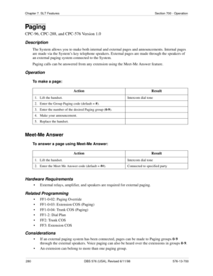 Page 280280 DBS 576 (USA), Revised 6/11/98 576-13-700
Chapter 7. SLT Features Section 700 - Operation
Paging
CPC-96, CPC-288, and CPC-576 Version 1.0
Description
The System allows you to make both internal and external pages and announcements. Internal pages 
are made via the System’s key telephone speakers. External pages are made through the speakers of 
an external paging system connected to the System.
Paging calls can be answered from any extension using the Meet-Me Answer feature.
Operation
To make a...