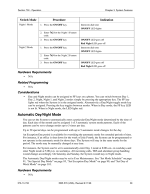 Page 39Section 700 - Operation Chapter 3. System Features
576-13-700 DBS 576 (USA), Revised 6/11/98  39
Hardware Requirements
•N/A
Related Programming
•N/A
Considerations
• Day and Night modes can be assigned to FF keys on a phone. You can switch between Day 1, 
Day 2, Night, Night 1, and Night 2 modes simply by pressing the appropriate key. The FF key 
lights red when the System is in the assigned mode. Alternatively a Day/Night toggle mode key 
can be assigned. Pressing the key toggles between modes. When in...