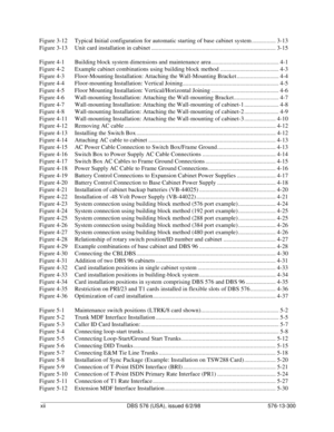 Page 12xii DBS 576 (USA), issued 6/2/98 576-13-300
Figure 3-12 Typical Initial configuration for automatic starting of base cabinet system ................ 3-13
Figure 3-13 Unit card installation in cabinet ................................................................................... 3-15
Figure 4-1 Building block system dimensions and maintenance area ............................................. 4-1
Figure 4-2 Example cabinet combinations using building block method...