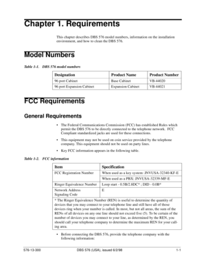 Page 17576-13-300 DBS 576 (USA), issued 6/2/98  1-1
Chapter 1. Requirements
This chapter describes DBS 576 model numbers, information on the installation 
environment, and how to clean the DBS 576.
Model Numbers
Table 1-1.  DBS 576 model numbers
FCC Requirements
General Requirements
• The Federal Communications Commission (FCC) has established Rules which 
permit the DBS 576 to be directly connected to the telephone network.  FCC 
Compliant standardized jacks are used for these connections.  
• This equipment...