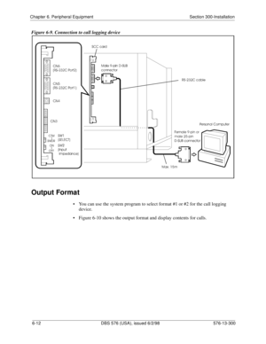 Page 186Chapter 6. Peripheral Equipment Section 300-Installation
6-12 DBS 576 (USA), issued 6/2/98 576-13-300
Figure 6-9. Connection to call logging device
Output Format
• You can use the system program to select format #1 or #2 for the call logging 
device.
• Figure 6-10 shows the output format and display contents for calls. 