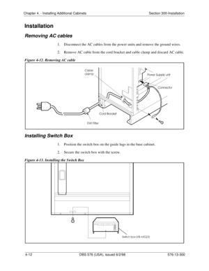 Page 98Chapter 4. - Installing Additional Cabinets Section 300-Installation
4-12 DBS 576 (USA), issued 6/2/98 576-13-300
Installation
Removing AC cables
1.  Disconnect the AC cables from the power units and remove the ground wires.
2.  Remove AC cable from the cord bracket and cable clamp and discard AC cable.
Figure 4-12. Removing AC cable
Installing Switch Box
1.  Position the switch box on the guide lugs in the base cabinet.
2.  Secure the switch box with the screw.
Figure 4-13. Installing the Switch Box 