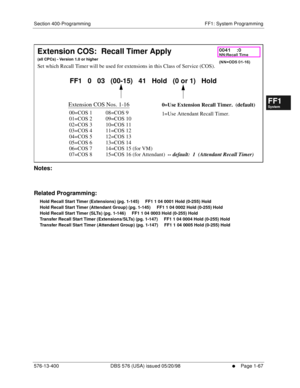 Page 129Section 400-Programming FF1: System Programming
576-13-400 DBS 576 (USA) issued 05/20/98
     l     Page 1-67
FF1System
FF2Tr u n k s
FF3Extensions
FF4FF-/Soft Keys
FF5Groups
FF6TRS/ARS
0   System
Configuration
FF7Appl ications
FF8Maintenance Introduction
Appe ndix  A
Appe ndix  B
FF1System
FF2Tr u n k s
FF3Extensions
FF4FF-/Soft Keys
FF5Groups
FF6TRS/ARS
0   System
Configuration
FF7Appli cations
FF8Maintenance Introduction
Appe ndix A
Appe ndix B
         
Notes:
Related Programming:
Hold Recall Start...