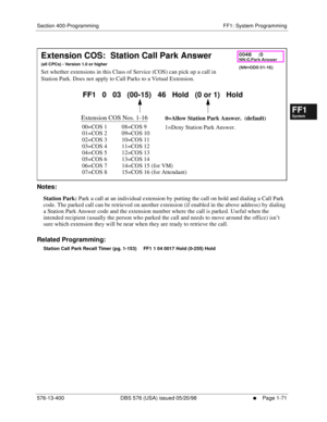 Page 133Section 400-Programming FF1: System Programming
576-13-400 DBS 576 (USA) issued 05/20/98
     l     Page 1-71
FF1System
FF2Tr u n k s
FF3Extensions
FF4FF-/Soft Keys
FF5Groups
FF6TRS/ARS
0   System
Configuration
FF7Appl ications
FF8Maintenance Introduction
Appe ndix  A
Appe ndix  B
FF1System
FF2Tr u n k s
FF3Extensions
FF4FF-/Soft Keys
FF5Groups
FF6TRS/ARS
0   System
Configuration
FF7Appli cations
FF8Maintenance Introduction
Appe ndix A
Appe ndix B
         
Notes:
Station Park: Park a call at an...