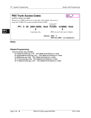 Page 154FF1: System Programming Section 400-Programming
Page 1-92
     l     DBS 576 (USA) issued 05/20/98 576-13-400
FF1System
FF2Tr u n k s
FF3Extensions
FF4FF-/Soft Keys
FF5Groups
FF6TRS/ARS
0   System
Configuration
FF7Appl ications
FF8Maintenance Introduction
Appe ndix  A
Appe ndix  B
FF1System
FF2Tr u n k s
FF3Extensions
FF4FF-/Soft Keys
FF5Groups
FF6TRS/ARS
0   System
Configuration
FF7Appli cations
FF8Maintenance Introduction
Appe ndix A
Appe ndix B
         
Notes:
Related Programming:
Trunk Connection...