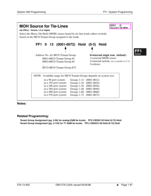 Page 159Section 400-Programming FF1: System Programming
576-13-400 DBS 576 (USA) issued 05/20/98
     l     Page 1-97
FF1System
FF2Tr u n k s
FF3Extensions
FF4FF-/Soft Keys
FF5Groups
FF6TRS/ARS
0   System
Configuration
FF7Appl ications
FF8Maintenance Introduction
Appe ndix  A
Appe ndix  B
FF1System
FF2Tr u n k s
FF3Extensions
FF4FF-/Soft Keys
FF5Groups
FF6TRS/ARS
0   System
Configuration
FF7Appli cations
FF8Maintenance Introduction
Appe ndix A
Appe ndix B
         
Notes:
Related Programming:
Tenant Group...