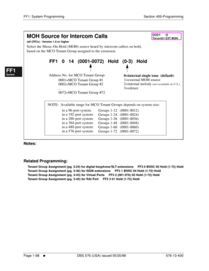 Page 160FF1: System Programming Section 400-Programming
Page 1-98
     l     DBS 576 (USA) issued 05/20/98 576-13-400
FF1System
FF2Tr u n k s
FF3Extensions
FF4FF-/Soft Keys
FF5Groups
FF6TRS/ARS
0   System
Configuration
FF7Appl ications
FF8Maintenance Introduction
Appe ndix  A
Appe ndix  B
FF1System
FF2Tr u n k s
FF3Extensions
FF4FF-/Soft Keys
FF5Groups
FF6TRS/ARS
0   System
Configuration
FF7Appli cations
FF8Maintenance Introduction
Appe ndix A
Appe ndix B
         
Notes:
Related Programming:
Tenant Group...