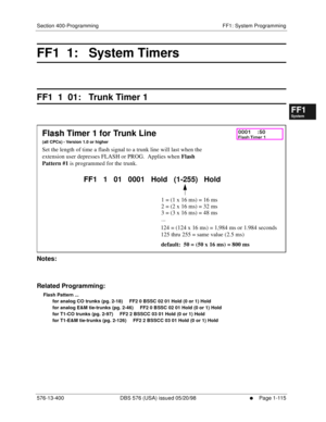 Page 177Section 400-Programming FF1: System Programming
576-13-400 DBS 576 (USA) issued 05/20/98
     l     Page 1-115
FF1System
FF2Tr u n k s
FF3Extensions
FF4FF-/Soft Keys
FF5Groups
FF6TRS/ARS
0   System
Configuration
FF7Appl ications
FF8Maintenance Introduction
Appe ndix  A
Appe ndix  B
FF1System
FF2Tr u n k s
FF3Extensions
FF4FF-/Soft Keys
FF5Groups
FF6TRS/ARS
0   System
Configuration
FF7Appli cations
FF8Maintenance Introduction
Appe ndix A
Appe ndix B
FF1  1:   System Timers
FF1  1  01:   Trunk Timer 1...