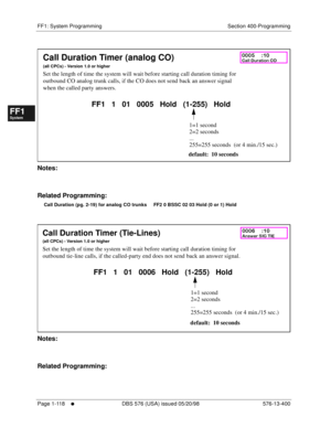 Page 180FF1: System Programming Section 400-Programming
Page 1-118
     l     DBS 576 (USA) issued 05/20/98 576-13-400
FF1System
FF2Tr u n k s
FF3Extensions
FF4FF-/Soft Keys
FF5Groups
FF6TRS/ARS
0   System
Configuration
FF7Appl ications
FF8Maintenance Introduction
Appe ndix  A
Appe ndix  B
FF1System
FF2Tr u n k s
FF3Extensions
FF4FF-/Soft Keys
FF5Groups
FF6TRS/ARS
0   System
Configuration
FF7Appli cations
FF8Maintenance Introduction
Appe ndix A
Appe ndix B
         
Notes:
Related Programming:
Call Duration (pg....