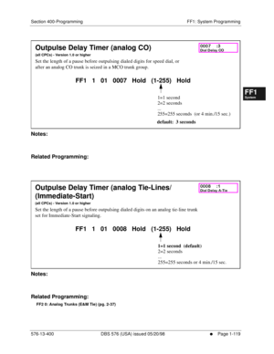 Page 181Section 400-Programming FF1: System Programming
576-13-400 DBS 576 (USA) issued 05/20/98
     l     Page 1-119
FF1System
FF2Tr u n k s
FF3Extensions
FF4FF-/Soft Keys
FF5Groups
FF6TRS/ARS
0   System
Configuration
FF7Appl ications
FF8Maintenance Introduction
Appe ndix  A
Appe ndix  B
FF1System
FF2Tr u n k s
FF3Extensions
FF4FF-/Soft Keys
FF5Groups
FF6TRS/ARS
0   System
Configuration
FF7Appli cations
FF8Maintenance Introduction
Appe ndix A
Appe ndix B
          
Notes:
Related Programming:
         
Notes:...