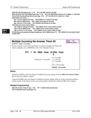 Page 190FF1: System Programming Section 400-Programming
Page 1-128
     l     DBS 576 (USA) issued 05/20/98 576-13-400
FF1System
FF2Tr u n k s
FF3Extensions
FF4FF-/Soft Keys
FF5Groups
FF6TRS/ARS
0   System
Configuration
FF7Appl ications
FF8Maintenance Introduction
Appe ndix  A
Appe ndix  B
FF1System
FF2Tr u n k s
FF3Extensions
FF4FF-/Soft Keys
FF5Groups
FF6TRS/ARS
0   System
Configuration
FF7Appli cations
FF8Maintenance Introduction
Appe ndix A
Appe ndix B
DISA ID Code Numbering (pg. 1-113)     FF1 0 26 0001...