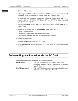 Page 20Introduction to DBS 576 Programming Section 400-Programming
Intro-10
     l     DBS 576 (USA) issued 05/20/98 576-13-400
FF1System
FF2Tr u n k s
FF3Extensions
FF4FF-/Soft Keys
FF5Groups
FF6TRS/ARS
0   System
Configuration
FF7Appl ications
FF8Maintenance Introduction
Appe ndix  A
Appe ndix  B
FF1System
FF2Tr u n k s
FF3Extensions
FF4FF-/Soft Keys
FF5Groups
FF6TRS/ARS
0   System
Configuration
FF7Appli cations
FF8Maintenance
Introduction
Appe ndix A
Appe ndix B1. Power-off the system.
2. The original CPC...