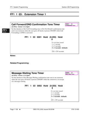 Page 200FF1: System Programming Section 400-Programming
Page 1-138
     l     DBS 576 (USA) issued 05/20/98 576-13-400
FF1System
FF2Tr u n k s
FF3Extensions
FF4FF-/Soft Keys
FF5Groups
FF6TRS/ARS
0   System
Configuration
FF7Appl ications
FF8Maintenance Introduction
Appe ndix  A
Appe ndix  B
FF1System
FF2Tr u n k s
FF3Extensions
FF4FF-/Soft Keys
FF5Groups
FF6TRS/ARS
0   System
Configuration
FF7Appli cations
FF8Maintenance Introduction
Appe ndix A
Appe ndix B
FF1  1  03:   Extension Timer 1
        
Notes:
Related...