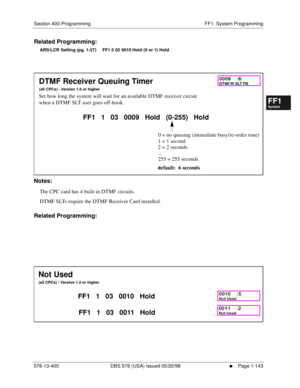 Page 205Section 400-Programming FF1: System Programming
576-13-400 DBS 576 (USA) issued 05/20/98
     l     Page 1-143
FF1System
FF2Tr u n k s
FF3Extensions
FF4FF-/Soft Keys
FF5Groups
FF6TRS/ARS
0   System
Configuration
FF7Appl ications
FF8Maintenance Introduction
Appe ndix  A
Appe ndix  B
FF1System
FF2Tr u n k s
FF3Extensions
FF4FF-/Soft Keys
FF5Groups
FF6TRS/ARS
0   System
Configuration
FF7Appli cations
FF8Maintenance Introduction
Appe ndix A
Appe ndix B
Related Programming:
ARS/LCR Setting (pg. 1-27)     FF1...