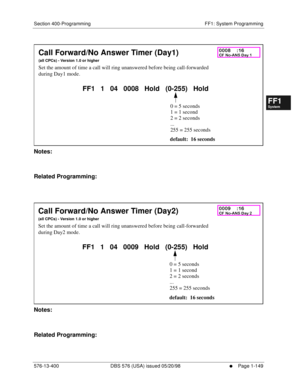 Page 211Section 400-Programming FF1: System Programming
576-13-400 DBS 576 (USA) issued 05/20/98
     l     Page 1-149
FF1System
FF2Tr u n k s
FF3Extensions
FF4FF-/Soft Keys
FF5Groups
FF6TRS/ARS
0   System
Configuration
FF7Appl ications
FF8Maintenance Introduction
Appe ndix  A
Appe ndix  B
FF1System
FF2Tr u n k s
FF3Extensions
FF4FF-/Soft Keys
FF5Groups
FF6TRS/ARS
0   System
Configuration
FF7Appli cations
FF8Maintenance Introduction
Appe ndix A
Appe ndix B
         
Notes:
Related Programming:
         
Notes:...