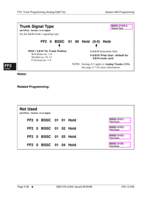 Page 286FF2: Trunk Programming (Analog E&M Tie) Section 400-Programming
Page 2-38
     l     DBS 576 (USA) issued 05/20/98 576-13-400
FF1System
FF2Tr u n k s
FF3Extensions
FF4FF-/Soft Keys
FF5Groups
FF6TRS/ARS
0   System
Configuration
FF7Appl ications
FF8Maintenance Introduction
Appe ndix  A
Appe ndix  B
FF1System
FF2Tr u n k s
FF3Extensions
FF4FF-/Soft Keys
FF5Groups
FF6TRS/ARS
0   System
Configuration
FF7Appli cations
FF8Maintenance Introduction
Appe ndix A
Appe ndix B
       
Notes:
Related Programming:...