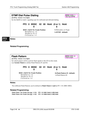 Page 294FF2: Trunk Programming (Analog E&M Tie) Section 400-Programming
Page 2-46
     l     DBS 576 (USA) issued 05/20/98 576-13-400
FF1System
FF2Tr u n k s
FF3Extensions
FF4FF-/Soft Keys
FF5Groups
FF6TRS/ARS
0   System
Configuration
FF7Appl ications
FF8Maintenance Introduction
Appe ndix  A
Appe ndix  B
FF1System
FF2Tr u n k s
FF3Extensions
FF4FF-/Soft Keys
FF5Groups
FF6TRS/ARS
0   System
Configuration
FF7Appli cations
FF8Maintenance Introduction
Appe ndix A
Appe ndix B
        
Notes:
Related Programming:...