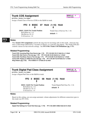 Page 306FF2: Trunk Programming (Analog E&M Tie) Section 400-Programming
Page 2-58
     l     DBS 576 (USA) issued 05/20/98 576-13-400
FF1System
FF2Tr u n k s
FF3Extensions
FF4FF-/Soft Keys
FF5Groups
FF6TRS/ARS
0   System
Configuration
FF7Appl ications
FF8Maintenance Introduction
Appe ndix  A
Appe ndix  B
FF1System
FF2Tr u n k s
FF3Extensions
FF4FF-/Soft Keys
FF5Groups
FF6TRS/ARS
0   System
Configuration
FF7Appli cations
FF8Maintenance Introduction
Appe ndix A
Appe ndix B
        
Notes:
This 
Trunk COS...