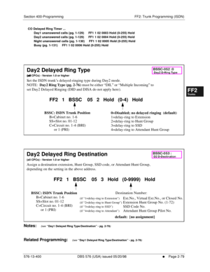 Page 327Section 400-Programming FF2: Trunk Programming (ISDN)
576-13-400 DBS 576 (USA) issued 05/20/98
     l     Page 2-79
FF1System
FF2Tr u n k s
FF3Extensions
FF4FF-/Soft Keys
FF5Groups
FF6TRS/ARS
0   System
Configuration
FF7Appl ications
FF8Maintenance Introduction
Appe ndix  A
Appe ndix  B
FF1System
FF2Tr u n k s
FF3Extensions
FF4FF-/Soft Keys
FF5Groups
FF6TRS/ARS
0   System
Configuration
FF7Appli cations
FF8Maintenance Introduction
Appe ndix A
Appe ndix B
CO Delayed Ring Timer ...
       Day1 unanswered...