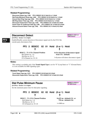 Page 336FF2: Trunk Programming (T1 CO) Section 400-Programming
Page 2-88
     l     DBS 576 (USA) issued 05/20/98 576-13-400
FF1System
FF2Tr u n k s
FF3Extensions
FF4FF-/Soft Keys
FF5Groups
FF6TRS/ARS
0   System
Configuration
FF7Appl ications
FF8Maintenance Introduction
Appe ndix  A
Appe ndix  B
FF1System
FF2Tr u n k s
FF3Extensions
FF4FF-/Soft Keys
FF5Groups
FF6TRS/ARS
0   System
Configuration
FF7Appli cations
FF8Maintenance Introduction
Appe ndix A
Appe ndix B
Related Programming:
Disconnect Detect (pg. 2-88)...