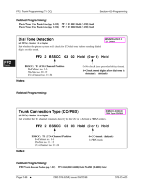 Page 346FF2: Trunk Programming (T1 CO) Section 400-Programming
Page 2-98
     l     DBS 576 (USA) issued 05/20/98 576-13-400
FF1System
FF2Tr u n k s
FF3Extensions
FF4FF-/Soft Keys
FF5Groups
FF6TRS/ARS
0   System
Configuration
FF7Appl ications
FF8Maintenance Introduction
Appe ndix  A
Appe ndix  B
FF1System
FF2Tr u n k s
FF3Extensions
FF4FF-/Soft Keys
FF5Groups
FF6TRS/ARS
0   System
Configuration
FF7Appli cations
FF8Maintenance Introduction
Appe ndix A
Appe ndix B
Related Programming:
Flash Timer 1 for Trunk Line...