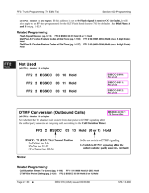 Page 378FF2: Trunk Programming (T1 E&M Tie) Section 400-Programming
Page 2-130
     l     DBS 576 (USA) issued 05/20/98 576-13-400
FF1System
FF2Tr u n k s
FF3Extensions
FF4FF-/Soft Keys
FF5Groups
FF6TRS/ARS
0   System
Configuration
FF7Appl ications
FF8Maintenance Introduction
Appe ndix  A
Appe ndix  B
FF1System
FF2Tr u n k s
FF3Extensions
FF4FF-/Soft Keys
FF5Groups
FF6TRS/ARS
0   System
Configuration
FF7Appli cations
FF8Maintenance Introduction
Appe ndix A
Appe ndix B
(all CPCs - Version 1.3 and higher)   If...