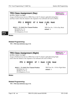 Page 384FF2: Trunk Programming (T1 E&M Tie) Section 400-Programming
Page 2-136
     l     DBS 576 (USA) issued 05/20/98 576-13-400
FF1System
FF2Tr u n k s
FF3Extensions
FF4FF-/Soft Keys
FF5Groups
FF6TRS/ARS
0   System
Configuration
FF7Appl ications
FF8Maintenance Introduction
Appe ndix  A
Appe ndix  B
FF1System
FF2Tr u n k s
FF3Extensions
FF4FF-/Soft Keys
FF5Groups
FF6TRS/ARS
0   System
Configuration
FF7Appli cations
FF8Maintenance Introduction
Appe ndix A
Appe ndix B
          
Notes:
Related Programming:
FF6...