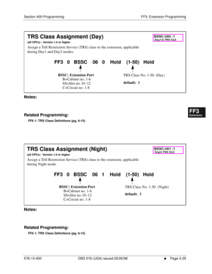 Page 411Section 400-Programming FF3: Extension Programming
576-13-400 DBS 576 (USA) issued 05/20/98
     l     Page 3-25
FF1System
FF2Tr u n k s
FF3Extensions
FF4FF-/Soft Keys
FF5Groups
FF6TRS/ARS
0   System
Configuration
FF7Appl ications
FF8Maintenance Introduction
Appe ndix  A
Appe ndix  B
FF1System
FF2Tr u n k s
FF3Extensions
FF4FF-/Soft Keys
FF5Groups
FF6TRS/ARS
0   System
Configuration
FF7Appli cations
FF8Maintenance Introduction
Appe ndix A
Appe ndix B
          
Notes:
Related Programming:
FF6 1: TRS...