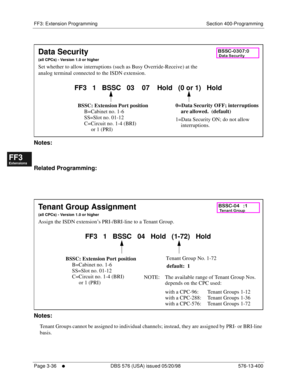 Page 422FF3: Extension Programming Section 400-Programming
Page 3-36
     l     DBS 576 (USA) issued 05/20/98 576-13-400
FF1System
FF2Tr u n k s
FF3Extensions
FF4FF-/Soft Keys
FF5Groups
FF6TRS/ARS
0   System
Configuration
FF7Appl ications
FF8Maintenance Introduction
Appe ndix  A
Appe ndix  B
FF1System
FF2Tr u n k s
FF3Extensions
FF4FF-/Soft Keys
FF5Groups
FF6TRS/ARS
0   System
Configuration
FF7Appli cations
FF8Maintenance Introduction
Appe ndix A
Appe ndix B
            
Notes:
Related Programming:...