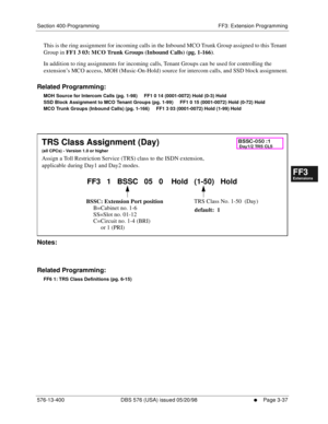 Page 423Section 400-Programming FF3: Extension Programming
576-13-400 DBS 576 (USA) issued 05/20/98
     l     Page 3-37
FF1System
FF2Tr u n k s
FF3Extensions
FF4FF-/Soft Keys
FF5Groups
FF6TRS/ARS
0   System
Configuration
FF7Appl ications
FF8Maintenance Introduction
Appe ndix  A
Appe ndix  B
FF1System
FF2Tr u n k s
FF3Extensions
FF4FF-/Soft Keys
FF5Groups
FF6TRS/ARS
0   System
Configuration
FF7Appli cations
FF8Maintenance Introduction
Appe ndix A
Appe ndix B
This is the ring assignment for incoming calls in the...