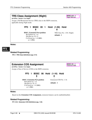 Page 424FF3: Extension Programming Section 400-Programming
Page 3-38
     l     DBS 576 (USA) issued 05/20/98 576-13-400
FF1System
FF2Tr u n k s
FF3Extensions
FF4FF-/Soft Keys
FF5Groups
FF6TRS/ARS
0   System
Configuration
FF7Appl ications
FF8Maintenance Introduction
Appe ndix  A
Appe ndix  B
FF1System
FF2Tr u n k s
FF3Extensions
FF4FF-/Soft Keys
FF5Groups
FF6TRS/ARS
0   System
Configuration
FF7Appli cations
FF8Maintenance Introduction
Appe ndix A
Appe ndix B
          
Notes:
Related Programming:
FF6 1: TRS...