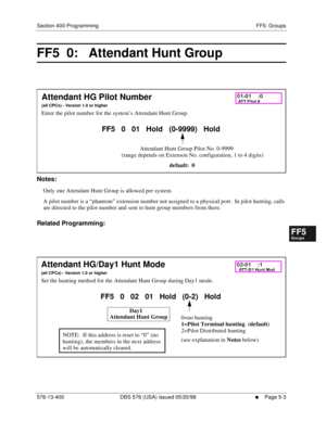 Page 455Section 400-Programming FF5: Groups
576-13-400 DBS 576 (USA) issued 05/20/98
     l     Page 5-3
FF1System
FF2Tr u n k s
FF3Extensions
FF4FF-/Soft Keys
FF5Groups
FF6TRS/ARS
0   System
Configuration
FF7Appl ications
FF8Maintenance Introduction
Appe ndix  A
Appe ndix  B
FF1System
FF2Tr u n k s
FF3Extensions
FF4FF-/Soft Keys
FF5Groups
FF6TRS/ARS
0   System
Configuration
FF7Appli cations
FF8Maintenance Introduction
Appe ndix A
Appe ndix B
FF5  0:   Attendant Hunt Group  
        
Notes:
Only one Attendant...