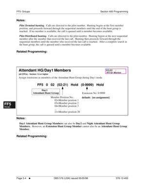 Page 456FF5: Groups Section 400-Programming
Page 5-4
     l     DBS 576 (USA) issued 05/20/98 576-13-400
FF1System
FF2Tr u n k s
FF3Extensions
FF4FF-/Soft Keys
FF5Groups
FF6TRS/ARS
0   System
Configuration
FF7Appl ications
FF8Maintenance Introduction
Appe ndix  A
Appe ndix  B
FF1System
FF2Tr u n k s
FF3Extensions
FF4FF-/Soft Keys
FF5Groups
FF6TRS/ARS
0   System
Configuration
FF7Appli cations
FF8Maintenance Introduction
Appe ndix A
Appe ndix B
Notes:
Pilot Terminal hunting.  Calls are directed to the pilot...