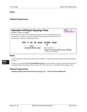 Page 460FF5: Groups Section 400-Programming
Page 5-8
     l     DBS 576 (USA) issued 05/20/98 576-13-400
FF1System
FF2Tr u n k s
FF3Extensions
FF4FF-/Soft Keys
FF5Groups
FF6TRS/ARS
0   System
Configuration
FF7Appl ications
FF8Maintenance Introduction
Appe ndix  A
Appe ndix  B
FF1System
FF2Tr u n k s
FF3Extensions
FF4FF-/Soft Keys
FF5Groups
FF6TRS/ARS
0   System
Configuration
FF7Appli cations
FF8Maintenance Introduction
Appe ndix A
Appe ndix B
Notes:
Related Programming:
      
Notes:
A call is queued in a hunt...