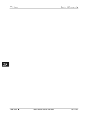 Page 478FF5: Groups Section 400-Programming
Page 5-26
     l     DBS 576 (USA) issued 05/20/98 576-13-400
FF1System
FF2Tr u n k s
FF3Extensions
FF4FF-/Soft Keys
FF5Groups
FF6TRS/ARS
0   System
Configuration
FF7Appl ications
FF8Maintenance Introduction
Appe ndix  A
Appe ndix  B
FF1System
FF2Tr u n k s
FF3Extensions
FF4FF-/Soft Keys
FF5Groups
FF6TRS/ARS
0   System
Configuration
FF7Appli cations
FF8Maintenance Introduction
Appe ndix A
Appe ndix B 