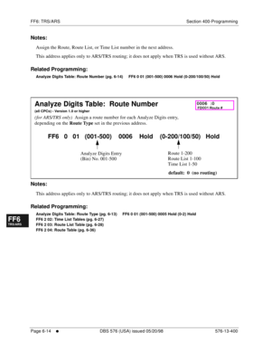 Page 492FF6: TRS/ARS Section 400-Programming
Page 6-14
     l     DBS 576 (USA) issued 05/20/98 576-13-400
FF1System
FF2Tr u n k s
FF3Extensions
FF4FF-/Soft Keys
FF5Groups
FF6TRS/ARS
0   System
Configuration
FF7Appl ications
FF8Maintenance Introduction
Appe ndix  A
Appe ndix  B
FF1System
FF2Tr u n k s
FF3Extensions
FF4FF-/Soft Keys
FF5Groups
FF6TRS/ARS
0   System
Configuration
FF7Appli cations
FF8Maintenance Introduction
Appe ndix A
Appe ndix B
Notes:
Assign the Route, Route List, or Time List number in the next...