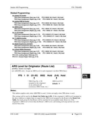 Page 497Section 400-Programming FF6: TRS/ARS
576-13-400 DBS 576 (USA) issued 05/20/98
     l     Page 6-19
FF1System
FF2Tr u n k s
FF3Extensions
FF4FF-/Soft Keys
FF5Groups
FF6TRS/ARS
0   System
Configuration
FF7Appl ications
FF8Maintenance Introduction
Appe ndix  A
Appe ndix  B
FF1System
FF2Tr u n k s
FF3Extensions
FF4FF-/Soft Keys
FF5Groups
FF6TRS/ARS
0   System
Configuration
FF7Appli cations
FF8Maintenance Introduction
Appe ndix A
Appe ndix B
Related Programming:
for analog CO trunks:
     TRS Class Assignment...