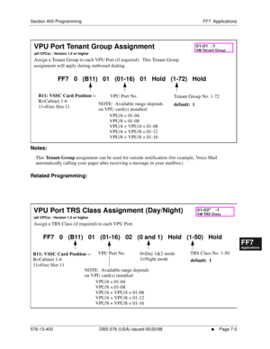 Page 531Section 400-Programming FF7: Applications
576-13-400 DBS 576 (USA) issued 05/20/98
     l     Page 7-5
FF1System
FF2Tr u n k s
FF3Extensions
FF4FF-/Soft Keys
FF5Groups
FF6TRS/ARS
0   System
Configuration
FF7Appl ications
FF8Maintenance Introduction
Appe ndix  A
Appe ndix  B
FF1System
FF2Tr u n k s
FF3Extensions
FF4FF-/Soft Keys
FF5Groups
FF6TRS/ARS
0   System
Configuration
FF7Appli cations
FF8Maintenance Introduction
Appe ndix A
Appe ndix B
     
Notes:
This 
Tenant Group assignment can be used for...