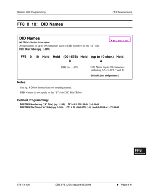 Page 585Section 400-Programming FF8: Maintenance
576-13-400 DBS 576 (USA) issued 05/20/98
     l     Page 8-41
FF1System
FF2Tr u n k s
FF3Extensions
FF4FF-/Soft Keys
FF5Groups
FF6TRS/ARS
0   System
Configuration
FF7Appl ications
FF8Maintenance Introduction
Appe ndix  A
Appe ndix  B
FF1System
FF2Tr u n k s
FF3Extensions
FF4FF-/Soft Keys
FF5Groups
FF6TRS/ARS
0   System
Configuration
FF7Appli cations
FF8Maintenance Introduction
Appe ndix A
Appe ndix B
FF8  0  10:   DID Names
       
Notes:
See pg. 8-20 for...