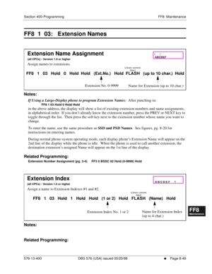 Page 593Section 400-Programming FF8: Maintenance
576-13-400 DBS 576 (USA) issued 05/20/98
     l     Page 8-49
FF1System
FF2Tr u n k s
FF3Extensions
FF4FF-/Soft Keys
FF5Groups
FF6TRS/ARS
0   System
Configuration
FF7Appl ications
FF8Maintenance Introduction
Appe ndix  A
Appe ndix  B
FF1System
FF2Tr u n k s
FF3Extensions
FF4FF-/Soft Keys
FF5Groups
FF6TRS/ARS
0   System
Configuration
FF7Appli cations
FF8Maintenance Introduction
Appe ndix A
Appe ndix B
FF8  1  03:   Extension Names
        
Notes:
If Using a...