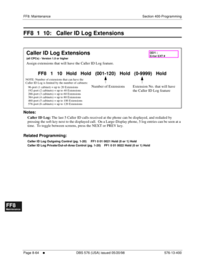 Page 608FF8: Maintenance Section 400-Programming
Page 8-64
     l     DBS 576 (USA) issued 05/20/98 576-13-400
FF1System
FF2Tr u n k s
FF3Extensions
FF4FF-/Soft Keys
FF5Groups
FF6TRS/ARS
0   System
Configuration
FF7Appl ications
FF8Maintenance Introduction
Appe ndix  A
Appe ndix  B
FF1System
FF2Tr u n k s
FF3Extensions
FF4FF-/Soft Keys
FF5Groups
FF6TRS/ARS
0   System
Configuration
FF7Appli cations
FF8Maintenance Introduction
Appe ndix A
Appe ndix B
FF8  1  10:   Caller ID Log Extensions
          
Notes:
Caller...