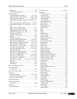 Page 651Section 400-ProgrammingIndex
576-13-400 DBS 576 (USA) issued 05/20/98
     l     Index-5
FF1System
FF2Tr u n k s
FF3Extensions
FF4FF-/Soft Keys
FF5Groups
FF6TRS/ARS
0   System
Configuration
FF7Appl ications
FF8Maintenance Introduction
Appe ndix  A
Appe ndix  B
FF1System
FF2Tr u n k s
FF3Extensions
FF4FF-/Soft Keys
FF5Groups
FF6TRS/ARS
0   System
Configuration
FF7Appli cations
FF8Maintenance Introduction
Appe ndix A
Appe ndix B
Index
SMDR data .............................................................