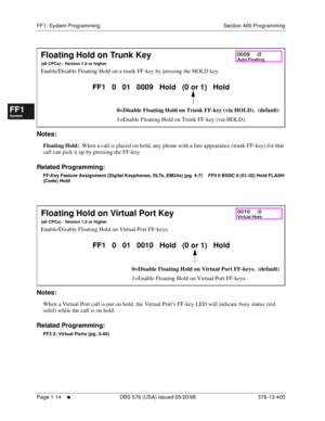 Page 76FF1: System Programming Section 400-Programming
Page 1-14
     l     DBS 576 (USA) issued 05/20/98 576-13-400
FF1System
FF2Tr u n k s
FF3Extensions
FF4FF-/Soft Keys
FF5Groups
FF6TRS/ARS
0   System
Configuration
FF7Appl ications
FF8Maintenance Introduction
Appe ndix  A
Appe ndix  B
FF1System
FF2Tr u n k s
FF3Extensions
FF4FF-/Soft Keys
FF5Groups
FF6TRS/ARS
0   System
Configuration
FF7Appli cations
FF8Maintenance Introduction
Appe ndix A
Appe ndix B
       
Notes:
Floating Hold:  When a call is placed on...