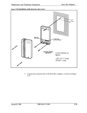 Page 101Telephones and Peripheral EquipmentDoor Box AdaptorFimre 5 24 Installation of the door box. door oDener
andDoor Opener
bo~p~&iytorContact Ratings for
opener
120V AC 0 3 amps30VDC 1 amp
4Connect the extension line to the Door Box Adaptor, as shown in Figure
5-25
issued 3/l /95DBS 824-l O-3005-29 