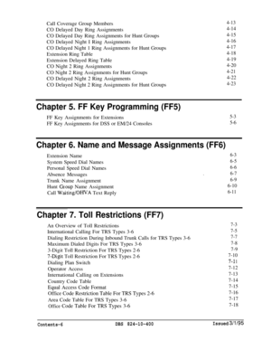 Page 125Call Coverage Group Members
CO Delayed Day Ring Assignments
CO Delayed Day Ring Assignments for Hunt Groups
CO Delayed Night I Ring Assignments
CO Delayed Night 1 Ring Assignments for Hunt Groups
Extension Ring Table
Extension Delayed Ring Table
CO Night 2 Ring Assignments
CO Night 2 Ring Assignments for Hunt Groups
CO Delayed Night 2 Ring Assignments
CO Delayed Night 2 Ring Assignments for Hunt Groups4-13
4-14
4-15
4-16
4-17
4-18
4-19
4-20
4-21
4-22
4-23
Chapter 5. FF Key Programming (FF5)FF Key...