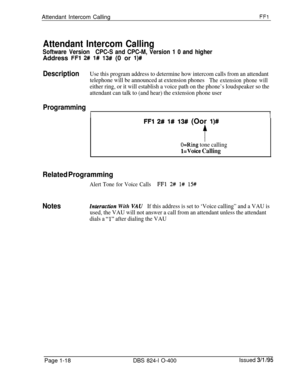 Page 166Attendant Intercom CallingFF1
Attendant Intercom Calling
Software VersionCPC-S and CPC-M, Version 1 0 and higherAddress 
FFl 2# l# 13## (0 or l)#
DescriptionUse this program address to determine how intercom calls from an attendant
telephone will be announced at extension phones
The extension phone will
either ring, or it will establish a voice path on the phone’s loudspeaker so the
attendant can talk to (and hear) the extension phone user
Programming
I1
FFl 2# l# 13# (Oor l)#
f
O=Ring tone calling...