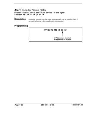 Page 168Alert Tone for Voice CallsSoftware VersionCPC-S and CPC-M, Version 1 0 and higher
Address 
FFl 2# 1# 15# (0 or l)#
DescriptionAn initial “splash’ tone for voice intercom calls can be sounded for 0 5
seconds before the caller s audio path is connected
Programmingh1
FFl 2# l# 1W (0 or l)#
t
O=Alert tone is disabled
l=Alert tone is enabledPage 
I-20DBS 824- 1 O-400Issued 3/l 195 